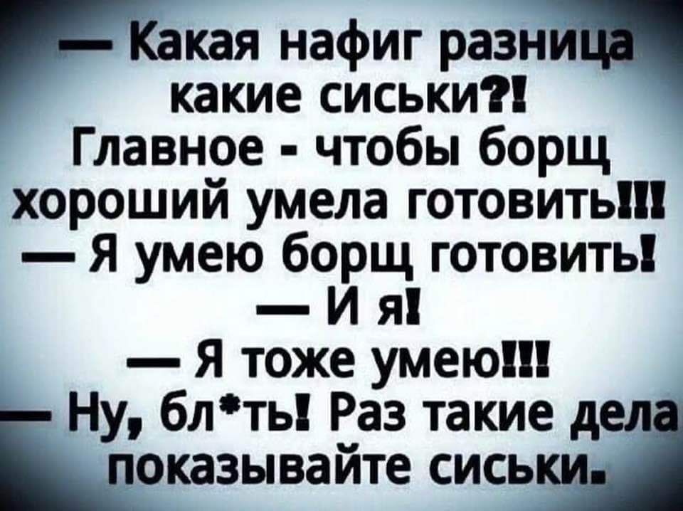 Какая нафиг разни какие сиськи Главное чтобы борщ хороший умела готовить Я умею борщ готовить И я Я тоже умеюШ Ну блть Раз такие дел Ыоказывайте сисыц