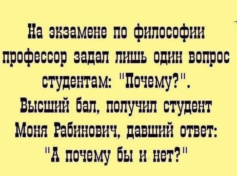 На эвзамене по философии профессор задал ЛИШЬ ОДИН ВОПрос студентам Дочему Высший бал получил студент Моня Рабинович давший ОТВет А почему бы й нет