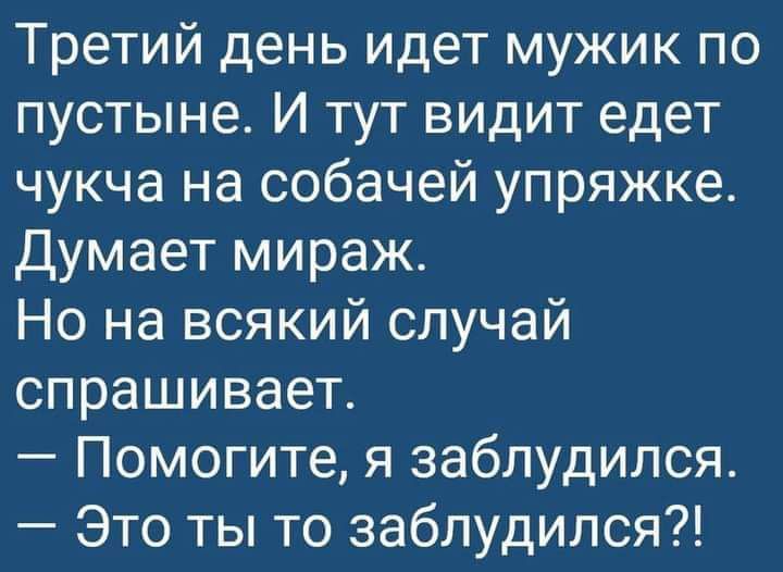 Третий день идет мужик по пустыне И тут видит едет чукча на собачей упряжке Думает мираж Но на всякий случай спрашивает Помогите я заблудился Это ты то заблудился