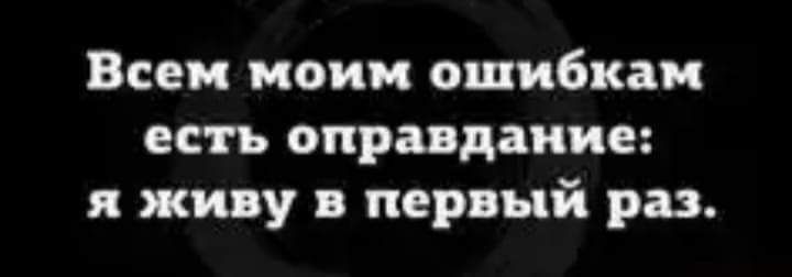 Всем моим ошибкам есть оправдание я живу в первый раз