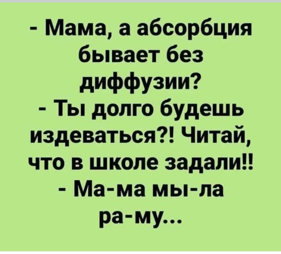 Мама а абсорбция бывает без диффузии Ты долго будешь издеваться Читай что в школе задали Ма ма мы ла ра му