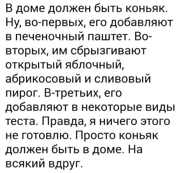 В доме должен быть коньяк Ну во первых его добавляют в печеночный паштет Во вторых им сбрызгивают открытый яблочный абрикосовый и сливовый пирог В третьих его добавляют в некоторые виды теста Правда я ничего этого не готовлю Просто коньяк должен быть в доме На всякий вдруг