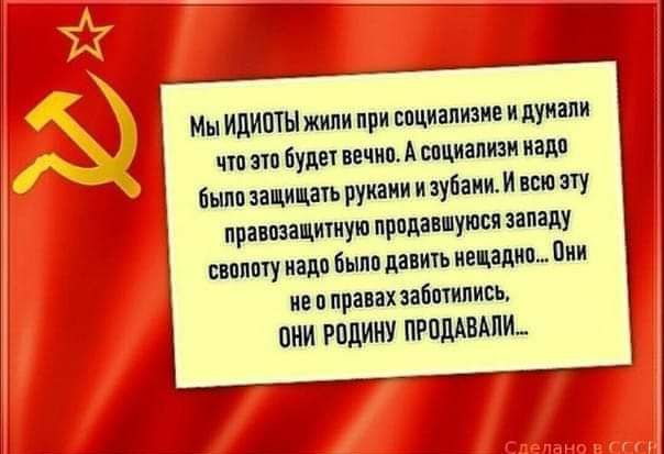 Мы ИДИСТЫ жили при социализне и дунали что это будет вечно А социализи надо былозащищать рукани и зубами И всю эту правозацитную продавшуюся западу сволоту надо было давить нещадноОни неоправах заботились Ц ъ ОНИ РОДИНУ ПРОДАВАЛИ ООО