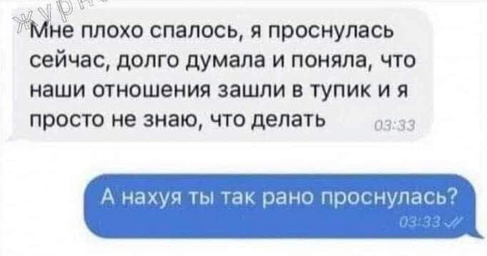 Мне плохо спалось я проснулась сейчас долго думала и поняла что наши отношения зашли в тупик и я просто не знаю что делать