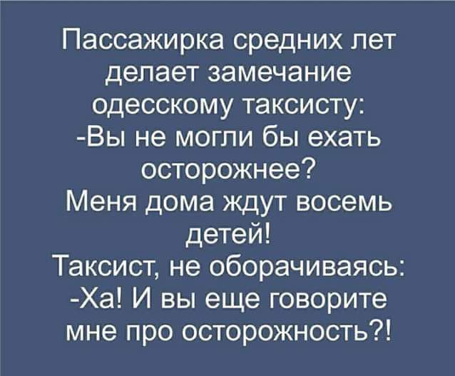 Пассажирка средних лет делает замечание одесскому таксисту Вы не могли бы ехать осторожнее Меня дома ждут восемь детей Таксист не оборачиваясь Ха И вы еще говорите мне про осторожность