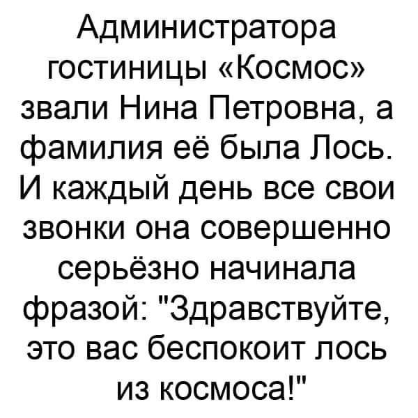 Администратора гостиницы Космос звали Нина Петровна а фамилия её была Лось И каждый день все свои звонки она совершенно серьёзно начинала фразой Здравствуйте это вас беспокоит лось из космоса