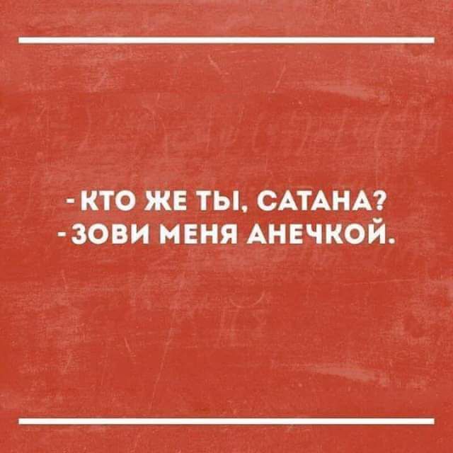 КТО ЖЕ ТЫ САТАНА ЗОВИ МЕНЯ АНЕЧКОЙ