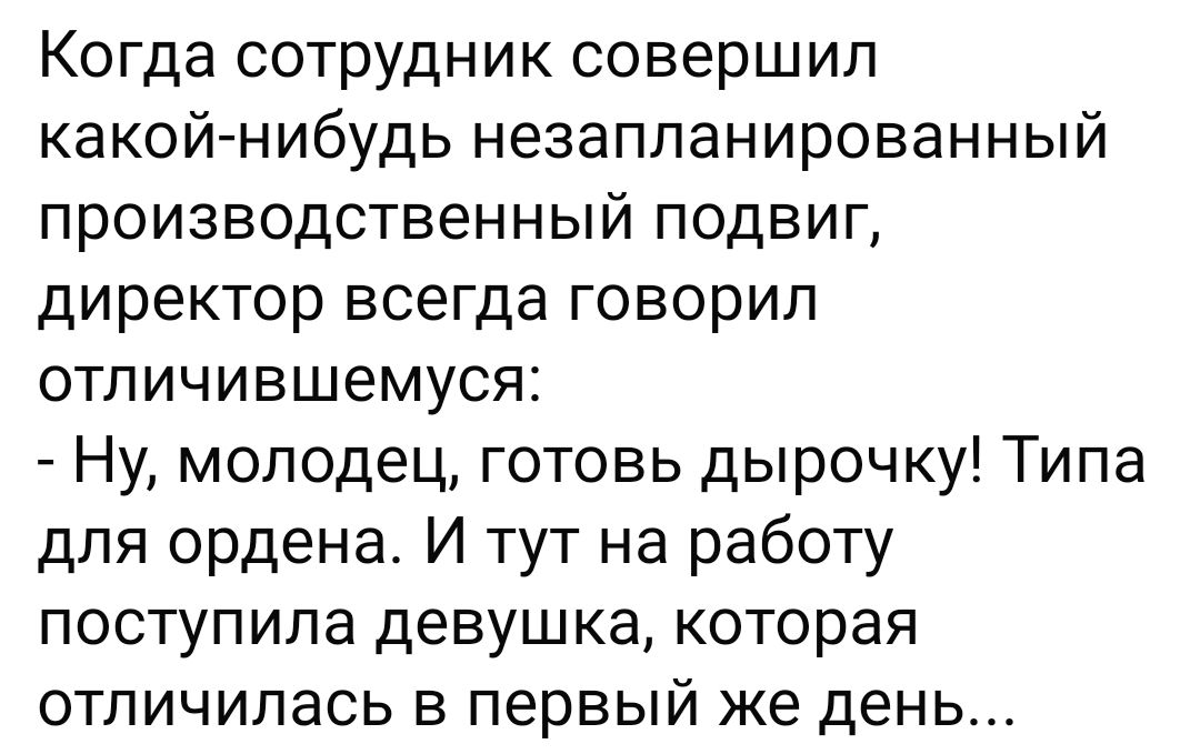 Когда сотрудник совершил какой нибудь незапланированный производственный подвиг директор всегда говорил отличившемуся Ну молодец готовь дырочку Типа для ордена И тут на работу поступила девушка которая отличилась в первый же день