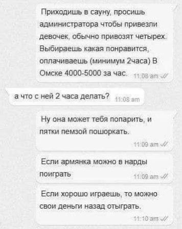 Приходишь в сауну просишь администратора чтобы привезли девочек обычно привозят четырех Выбираешь какая понравится оплачиваешь минимум 2часа В Омске 4000 5000 за час тт08ат уё ачто с ней 2 часа делать Ну она может тебя попарить и пятки пемзой пошоркать 109 ат ч Если армянка можно в нарды поиграть 1109а й Если хорошо играешь то можно свои деньги наз