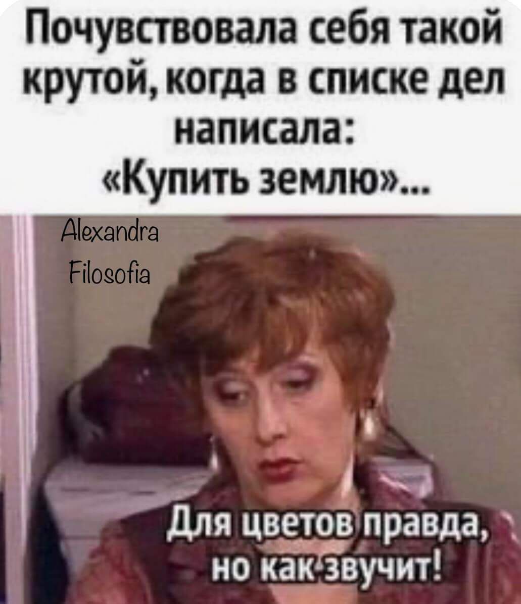 Почувствовала себя такой крутой когда в списке дел написала Купить землю Для цветов правда но какзвучит