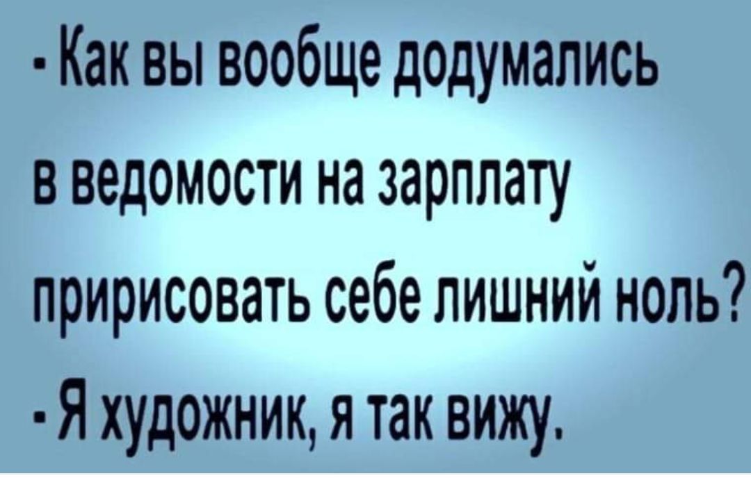 Как вы вообще додумались в ведомости на зарплату пририсовать себе лишний ноль Я художник я так вижу