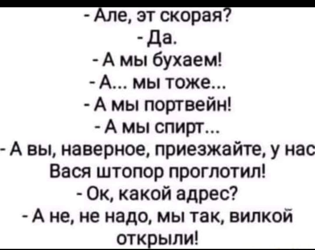 Але эт скорая Да А мы бухаем А мы тоже А мы портвейн А мы спирт А вы наверное приезжайте у нас Вася штопор проглотил Ок какой адрес Ане не надо мы так вилкой открыли
