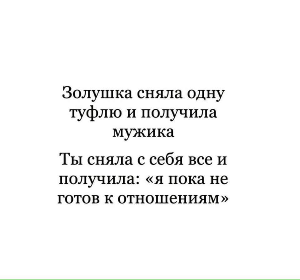 Золушка сняла одну туфлю и получила мужика Ты сняла с себя все и получила я пока не готов к отношениям