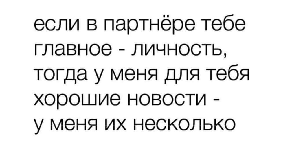 если в партнёре тебе главное личность тогда у меня для тебя хорошие новости у меня их несколько