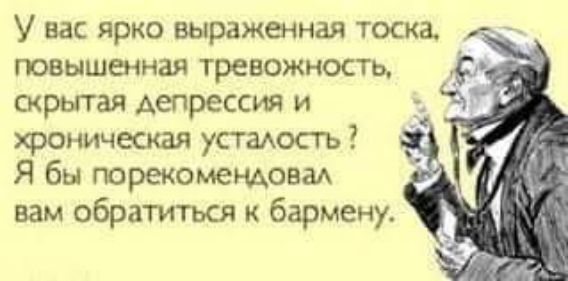 У вас ярко выраженная тоска повышенная тревожность скрытая депрессия и хроническая усталость Я бы порекомендовал вам обратиться к бармену