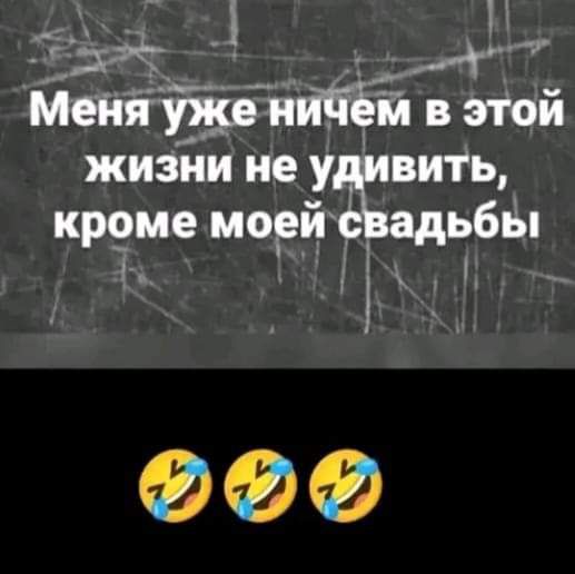 3 н 55___ р оак а ННЙ Меня уже ничем в этой жизни не удивить кроме моейсвадьбы йв Ъ ФФ