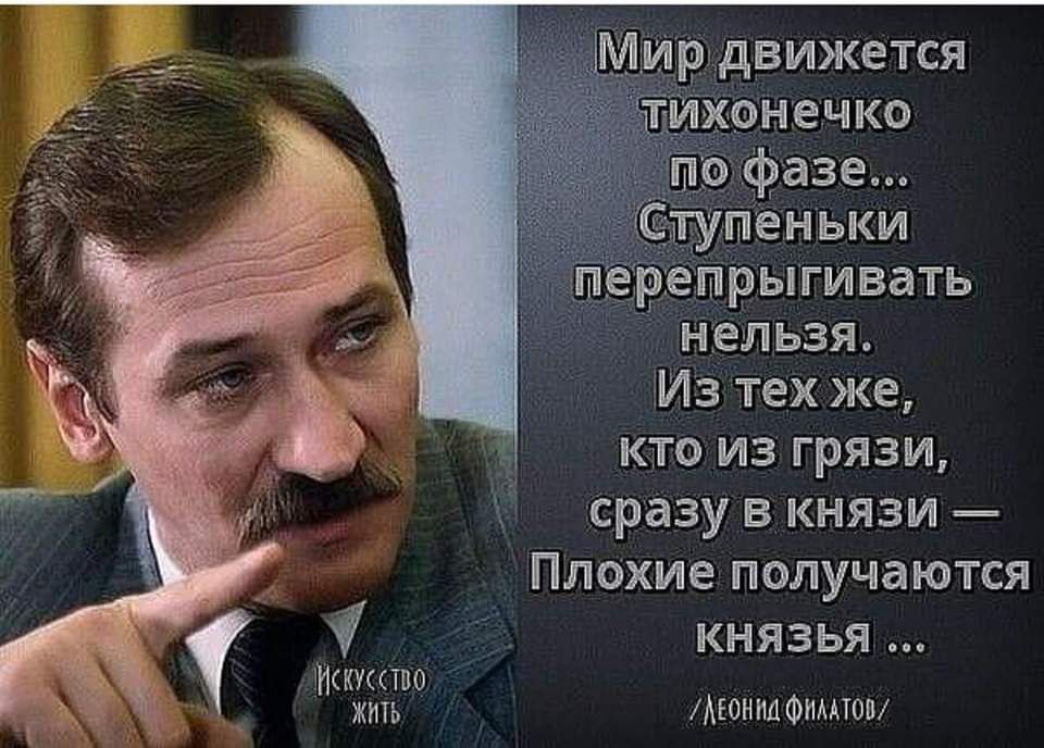 Мир движется епрыгивать нельзя Из тех же кто из грязи сразу в князи Плохие получаются ы КНЯЗЬя кеусство ЖитЬ Деониа ФИлАТОВ