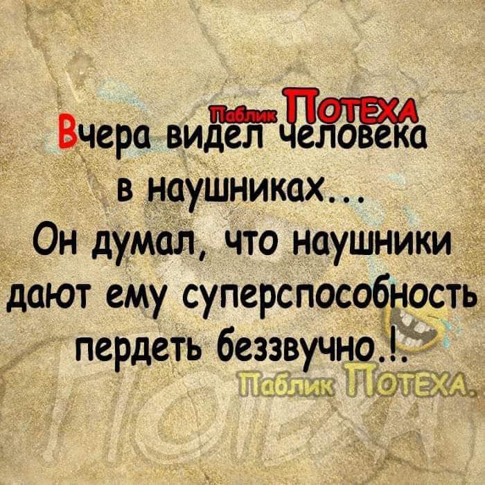 В_чера виДел ТОИ в наушниках Он думал что наушники дают ему суперспособность пердеть беззвучно Таблика