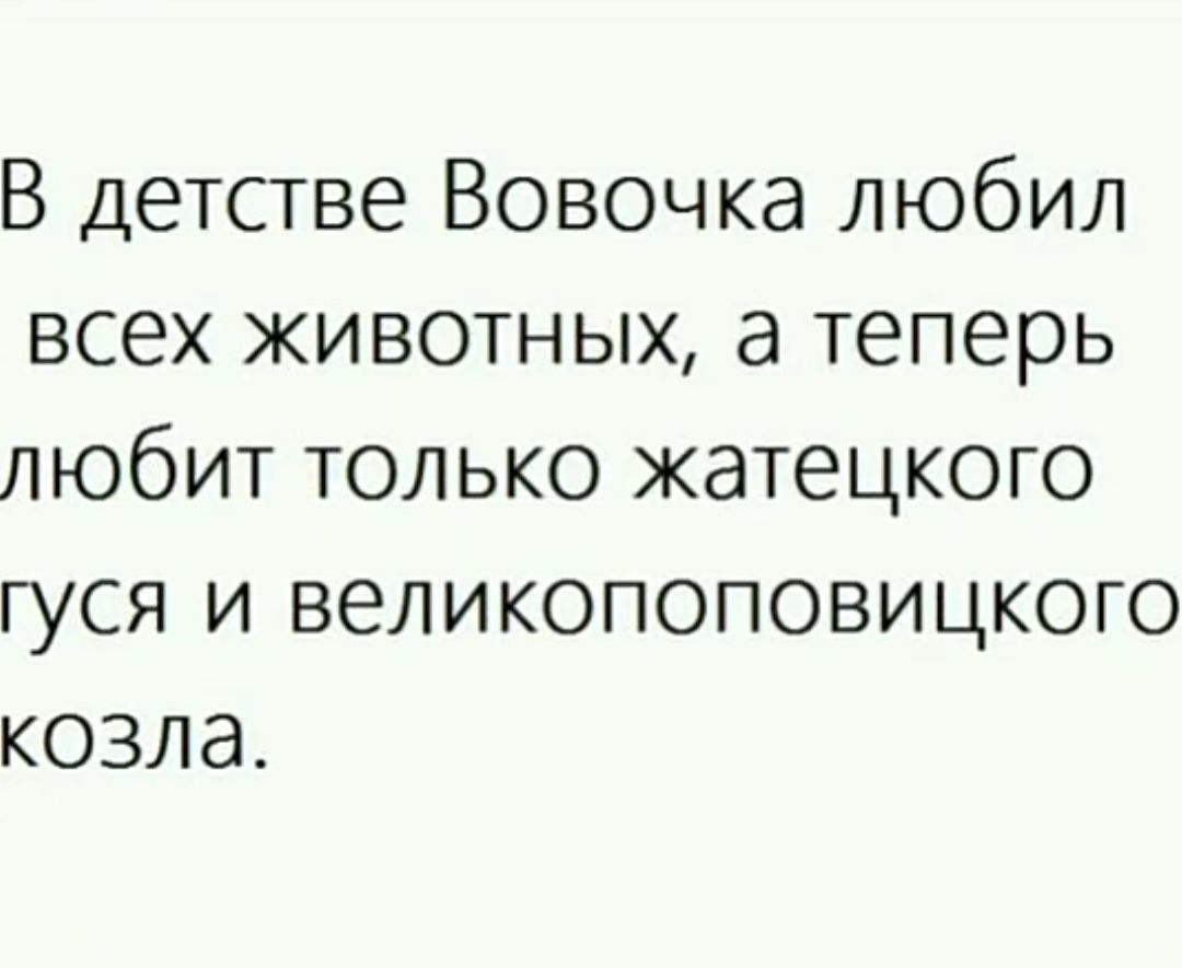 В детстве Вовочка любил всех жЖивотных а теперь любит только жатецкого гуся и великопоповицкого козла