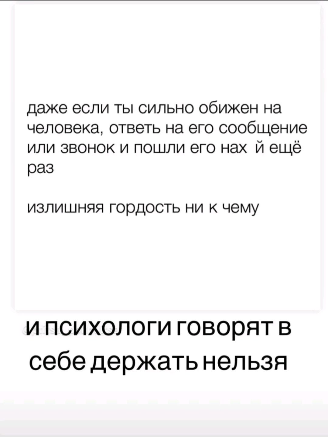 даже если ты сильно обижен на человека ответь на его сообщение или звонок и пошли его нах й ещё раз излишняя гордость ни к чему ипсихологи говорят в себе держать нельзя