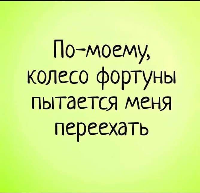 По моему колесо фортуны пытается меня переехать Ь ай