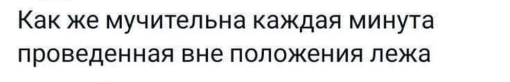 Как же мучительна каждая минута проведенная вне положения лежа