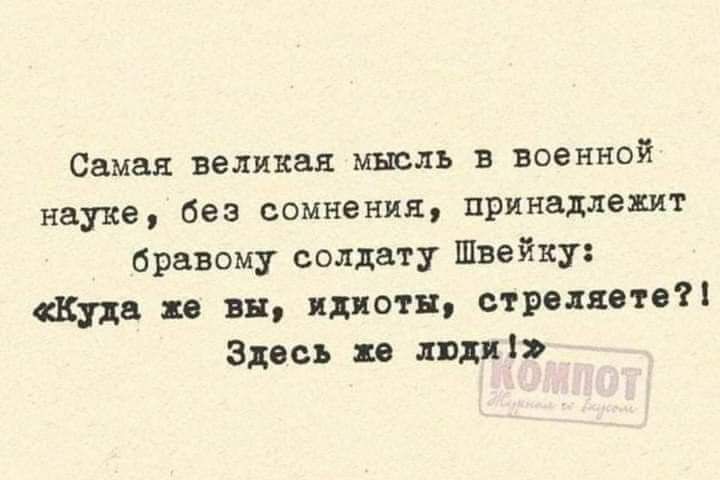 Самая великая мысль в военной науке без сомнения принадлежит бравому солдату Швейку Куда же вы идиоты стреляете Здесь же люди