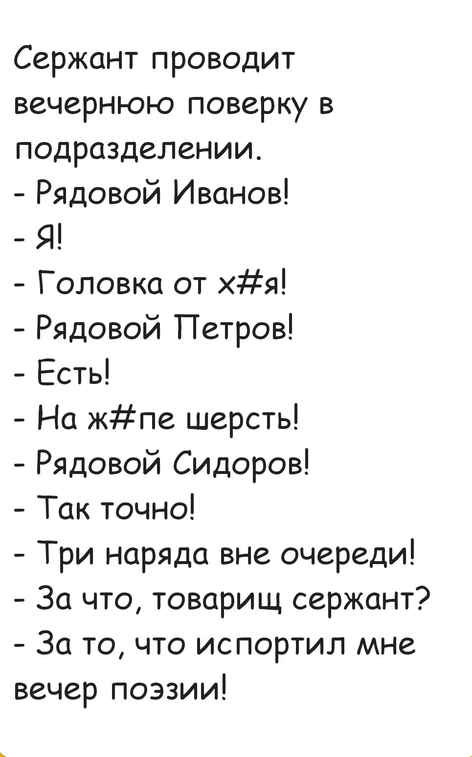 Сержант проводит вечернюю поверку в подразделении Рядовой Иванов Я Головка от хя Рядовой Петров Есты На жпе шерсть Рядовой Сидоров Так точно Три наряда вне очереди За что товарищ сержант За то что испортил мне вечер поэзии