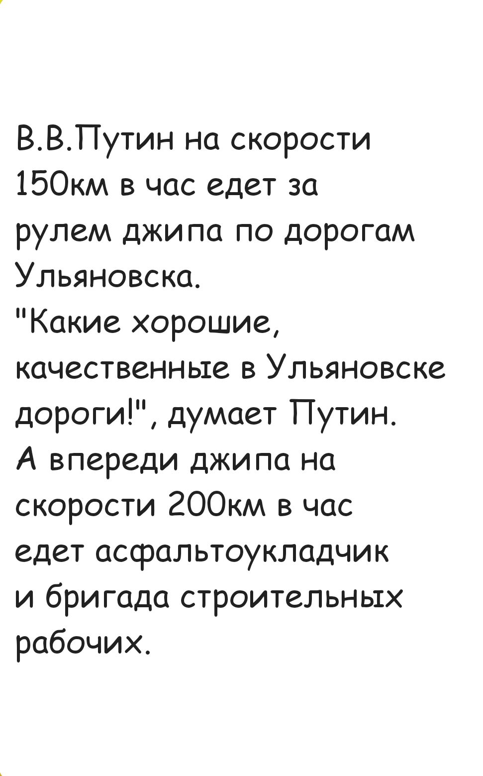 ВВПутин на скорости 150км в час едет за рулем джипа по дорогам Ульяновска Какие хорошие качественные в Ульяновске дороги думает Путин А впереди джипа на скорости 20ООкм в час едет асфальтоукладчик и бригада строительных рабочих