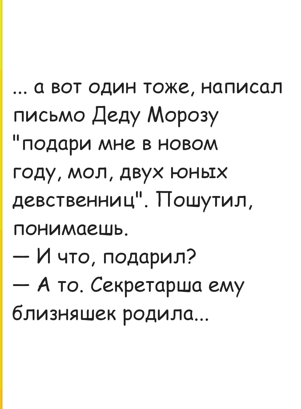 а вот один тоже написал письмо Деду Морозу подари мне в новом году мол двух юных девственниц Пошутил понимаешь И что подарил Ато Секретарша ему близняшек родила