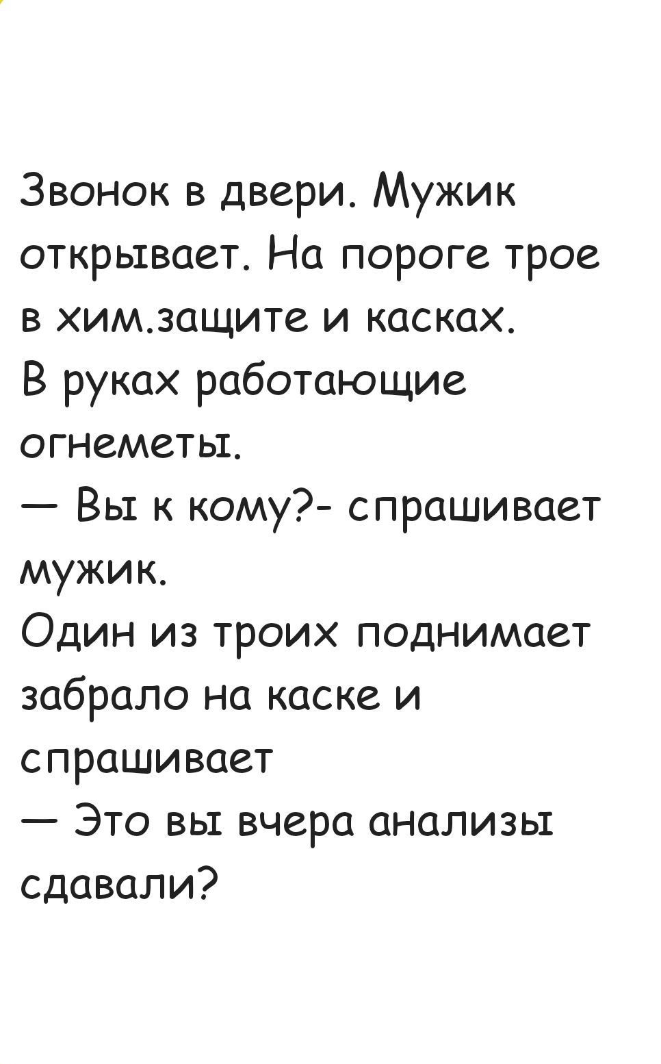 Звонок в двери Мужик открывает На пороге трое в химзащите и касках В руках работающие огнеметы Вы к кому спрашивает мужик Один из троих поднимает забрало на каске и спрашивает Это вы вчера анализы сдавали