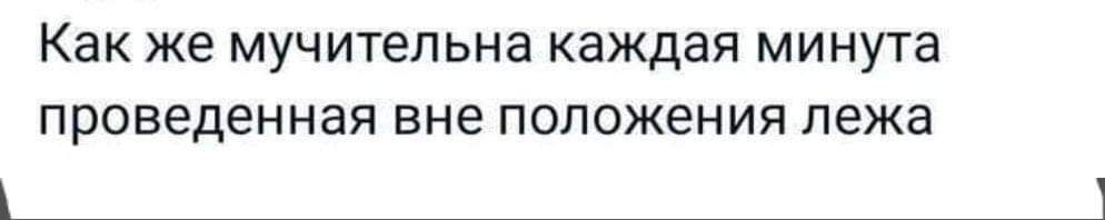 Как же мучительна каждая минута проведенная вне положения лежа