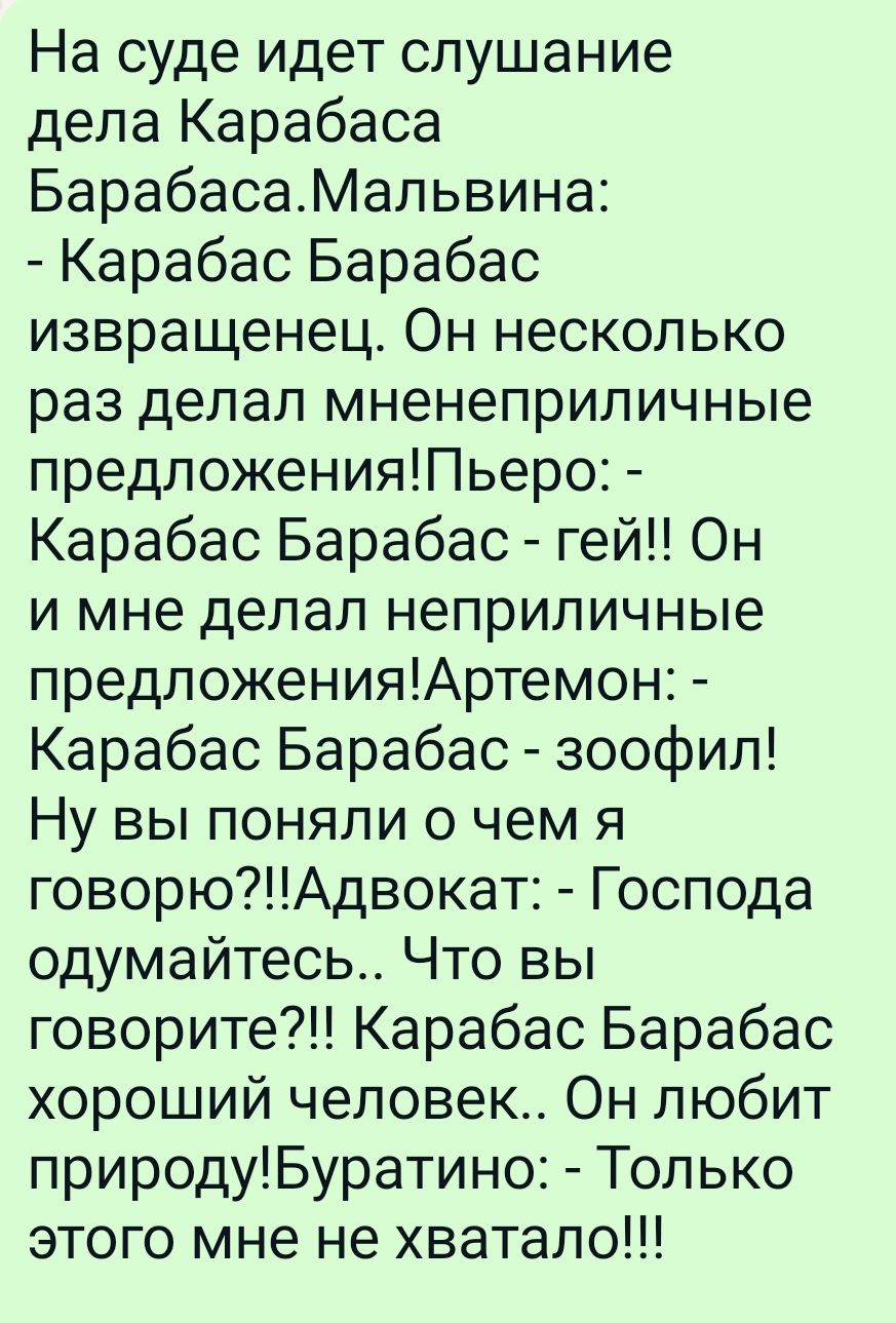 На суде идет слушание дела Карабаса БарабасаМальвина Карабас Барабас извращенец Он несколько раз делал мненеприличные предложенияПьеро Карабас Барабас гей Он и мне делал неприличные предложенияАртемон Карабас Барабас зоофил Ну вы поняли о чем я говорюАдвокат Господа одумайтесь Что вы говорите Карабас Барабас хороший человек Он любит природуБуратино