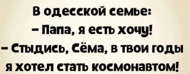 В одесской семье Папа я ееть хочу стыдиеь Сёма в твои годы я хотел етать коемонавтом