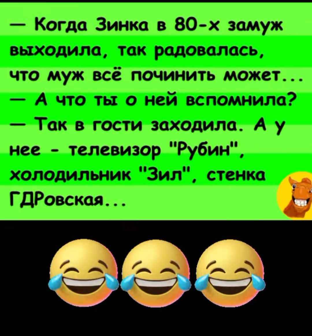 Когда Зинка в 80 х замуж выходила так радовалась что муж всё починить может А что ты о ней вспомнила Так в гости заходила А у нее телевизор Рубин холодильник Зил стенка Б ГДРовская