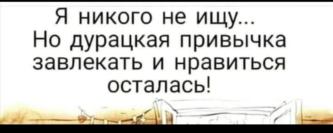 Я никого не ищу Но дурацкая привычка завлекать и нравиться осталась ва ь