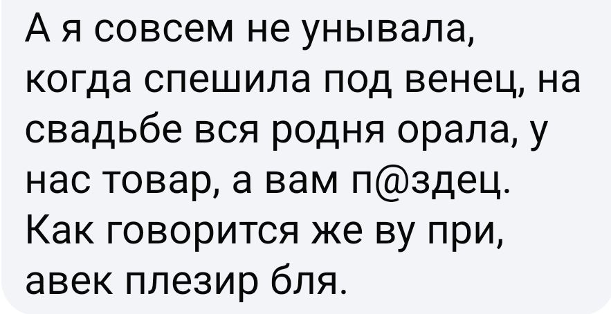 Ая совсем не унывала когда спешила под венец на свадьбе вся родня орала у нас товар а вам пздец Как говорится же ву при авек плезир бля