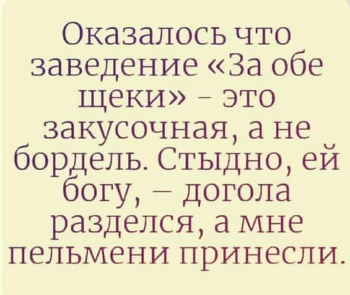 Оказалось что заведение За обе щеки это закусочная а не бордель Стыдно ей богу догола разделся а мне пельмени принесли