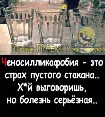 еносилликафобия это страх пустого стакана Хй выговоришь но болезнь серьёзноя