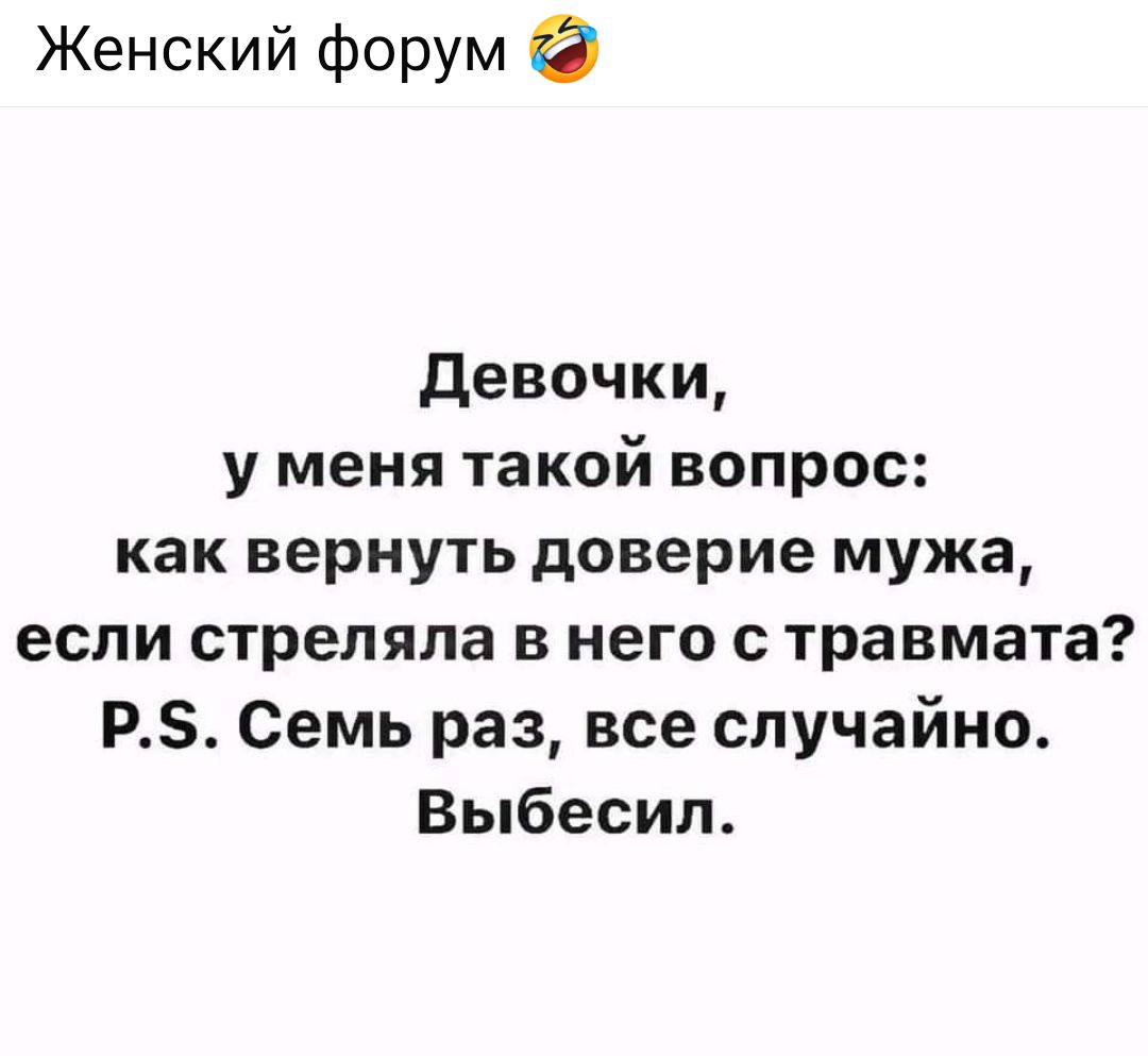 Женский форум Девочки у меня такой вопрос как вернуть доверие мужа если стреляла в него с травмата Р5 Семь раз все случайно Выбесил