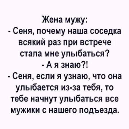 Жена мужу Сеня почему наша соседка всякий раз при встрече стала мне улыбаться Аяззнаю Сеня если я узнаю что она улыбается из за тебя то тебе начнут улыбаться все мужики с нашего подъезда