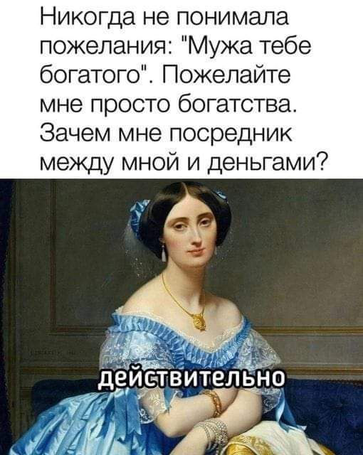 Никогда не понимала пожелания Мужа тебе богатого Пожелайте мне просто богатства Зачем мне посредник между мной и деньгами йЕЛ де ствительно