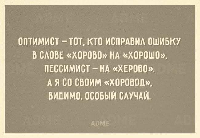 ОПТИМИСТ ТОТ КТО ИСПРАВИЛ ОШИБКУ В СЛОВЕ ХОРОВО НА ХОРОШО ПЕССИМИСТ НА ХЕРОВО АЯ С0 СВОИМ ХОРОВОД ВИДИМО ОСОБЫЙ СЛУЧАЙ