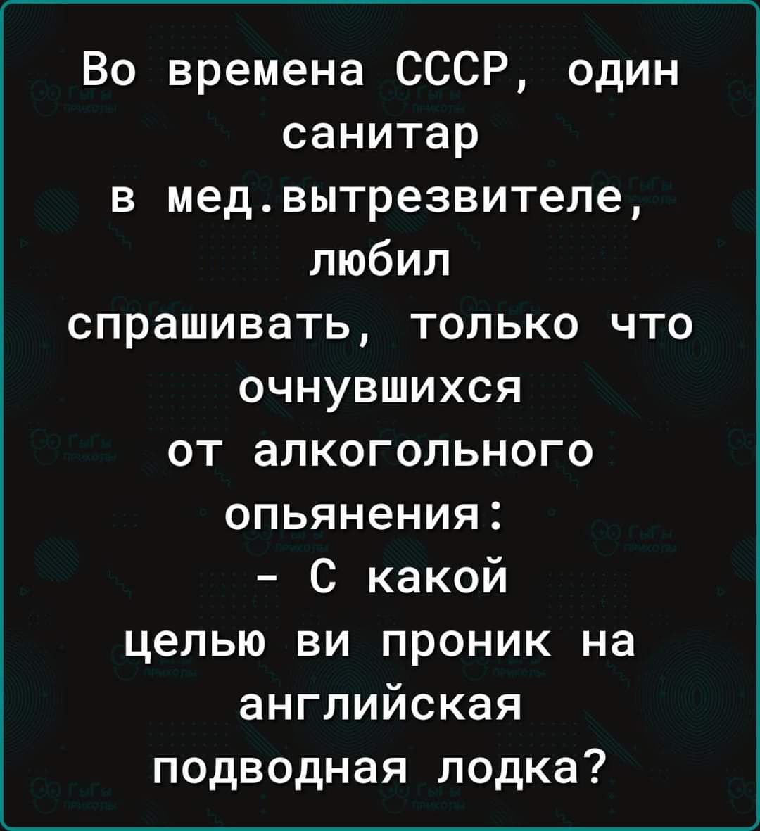 Во времена СССР один санитар в медвытрезвителе любил спрашивать только что очнувшихся от алкогольного опьянения С какой целью ви проник на английская подводная лодка