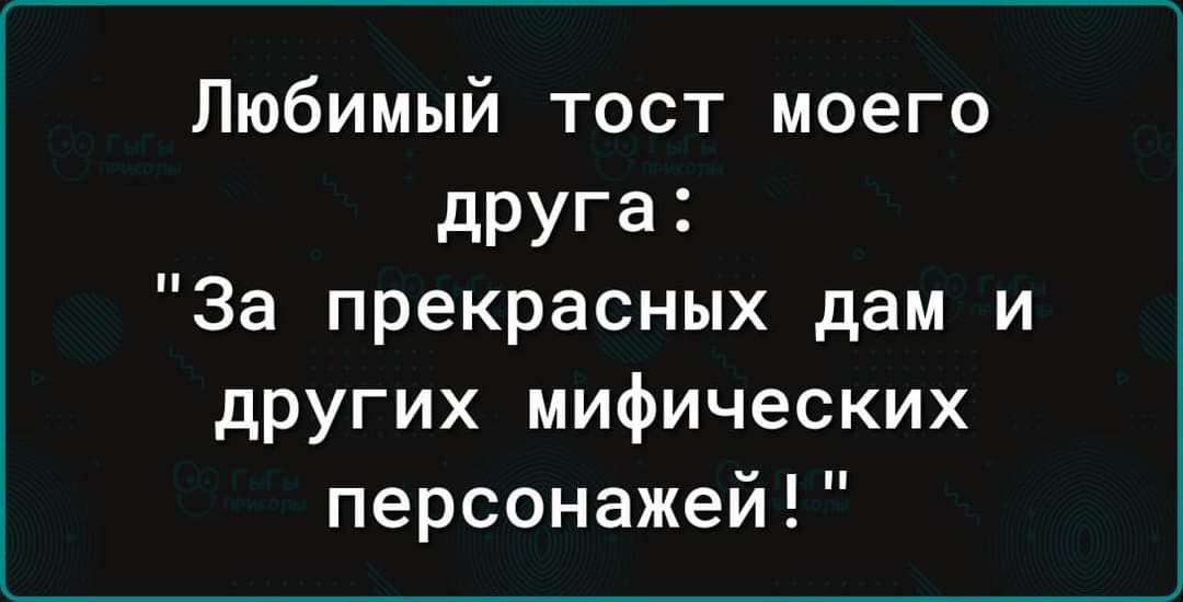 Любимый тост моего друга За прекрасных дам и других мифических персонажей