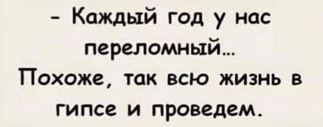 Каждый год у нас переломный Похоже так всю жизнь в гипсе и проведем