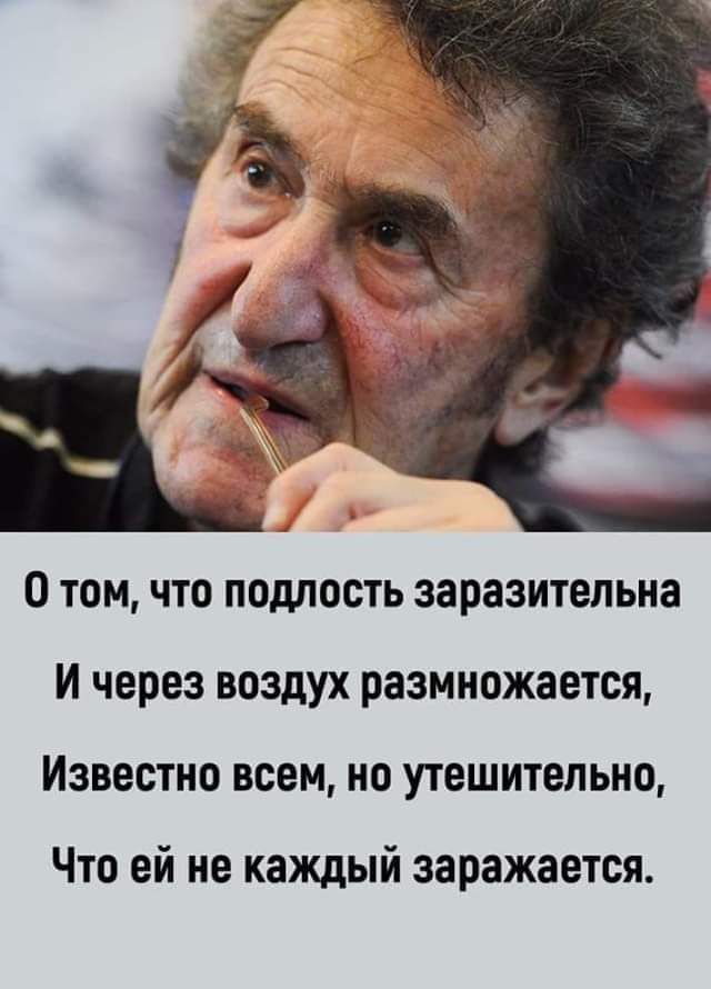 у О том что подлость заразительна И через воздух размножается Известно всем но утешительно Что ей не каждый заражается