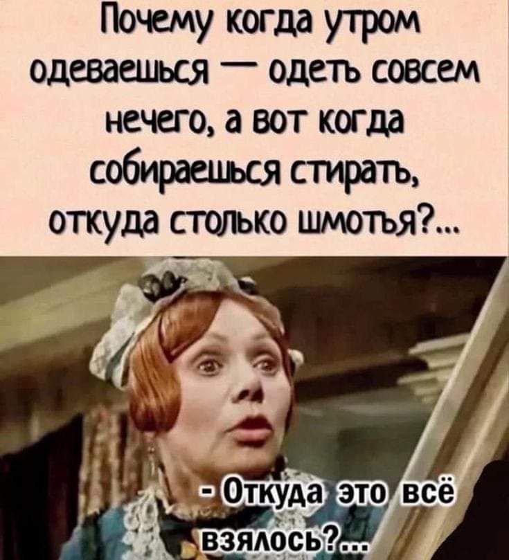 Почему когда утром одеваешься одеть совсем нечего а вот когда собираешься стирать откуда столько шмотъя