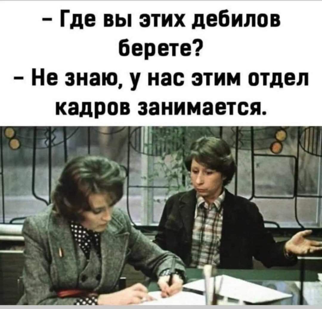 Где вы этих дебилов берете Не знаю у нас этим отдел кадров занимается