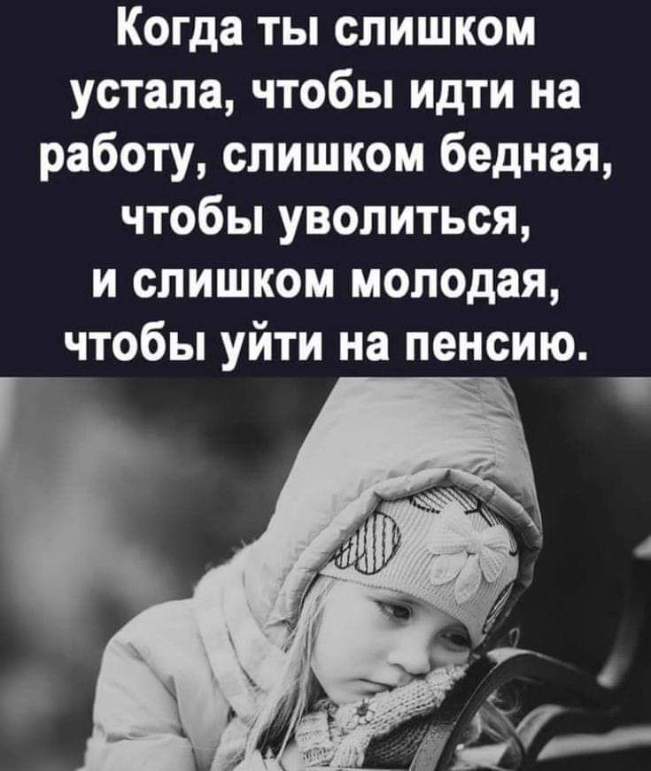 Когда ты слишком устала чтобы идти на работу слишком бедная чтобы уволиться и слишком молодая чтобы уйти на пенсию